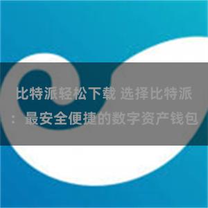 比特派轻松下载 选择比特派：最安全便捷的数字资产钱包