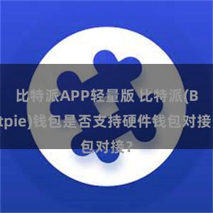 比特派APP轻量版 比特派(Bitpie)钱包是否支持硬件钱包对接？