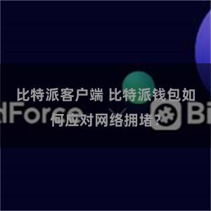 比特派客户端 比特派钱包如何应对网络拥堵？