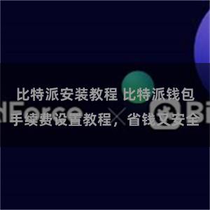 比特派安装教程 比特派钱包手续费设置教程，省钱又安全