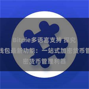 Bitpie多语言支持 探究比特派钱包最新功能：一站式加密货币管理利器