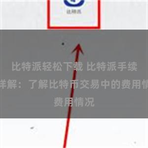 比特派轻松下载 比特派手续费详解：了解比特币交易中的费用情况