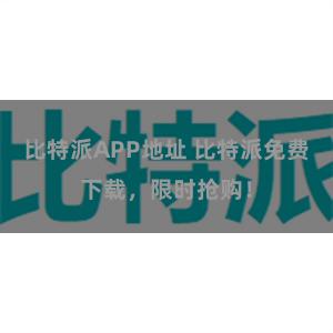 比特派APP地址 比特派免费下载，限时抢购！