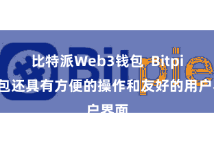 比特派Web3钱包  Bitpie钱包还具有方便的操作和友好的用户界面