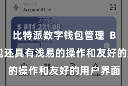 比特派数字钱包管理  Bitpie钱包还具有浅易的操作和友好的用户界面