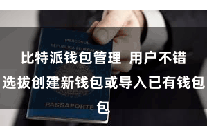 比特派钱包管理  用户不错选拔创建新钱包或导入已有钱包