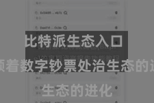 比特派生态入口  引颈着数字钞票处治生态的进化