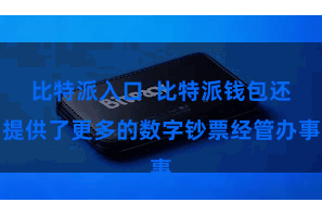 比特派入口  比特派钱包还提供了更多的数字钞票经管办事