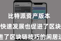 比特派资产版本  比特币的快速发展也促进了区块链技巧的闲居运用