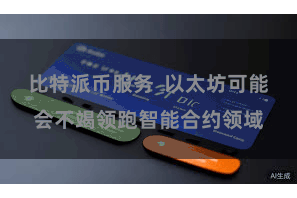 比特派币服务  以太坊可能会不竭领跑智能合约领域