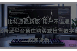 比特派最新版  用户不错通过比特派平台顶住购买或出售数字货币