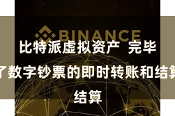 比特派虚拟资产  完毕了数字钞票的即时转账和结算