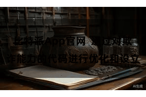 比特派App官网  通过对欺诈能力的代码进行优化和设立